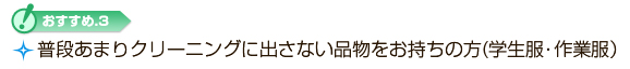学生服や作業服など普段あまりクリーニングに出さない品物をお持ちの方